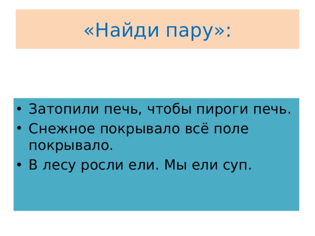 «Найди пару»: Затопили печь, чтобы пироги печь. Снежное покрывало всё поле покрывало. В лесу росли ели. Мы ели суп. 