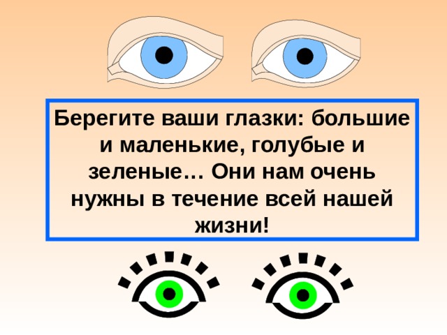 Берегите ваши глазки: большие и маленькие, голубые и зеленые… Они нам очень нужны в течение всей нашей жизни! 