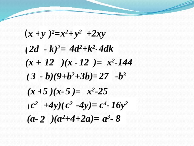 x 2 + * +2xy y 2 y ( x + * ) 2 =  4d 2 +k 2 - * 4dk ( * - k) 2 = 2d 12 (x + * )(x - * )= 12 x 2 -144 27 3  *  -b 3 ( * - b)(9+b 2 +3b)= x 2 -25 (x + * )(x- * )= 5 5 ( * +4y)( * -4y)= c 4 - *  c 2 c 2 16y 2 a 3 - * (a- * )(a 2 +4+2a)= 8 2 