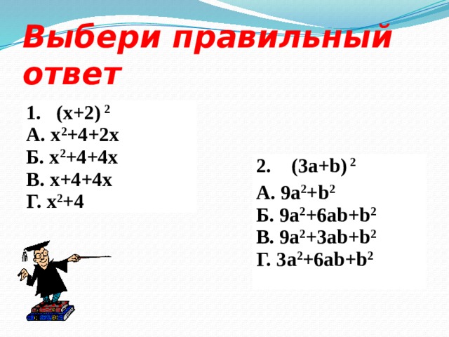 Выбери правильный ответ 1. (x+2) 2 А. x 2 +4+2x Б. x 2 +4+4x В. x+4+4x Г. x 2 +4 2. (3a+b) 2 А. 9a 2 +b 2 Б. 9a 2 +6ab+b 2 В. 9a 2 +3ab+b 2 Г. 3a 2 +6ab+b 2 
