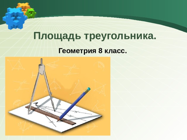 Презентация к уроку геометрии в 8 классе по теме: Площадь треугольника.