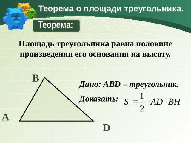 Теорема о площади треугольника. Теорема: Площадь треугольника равна половине произведения его основания на высоту. В Дано: ABD – треугольник. Доказать: А D 