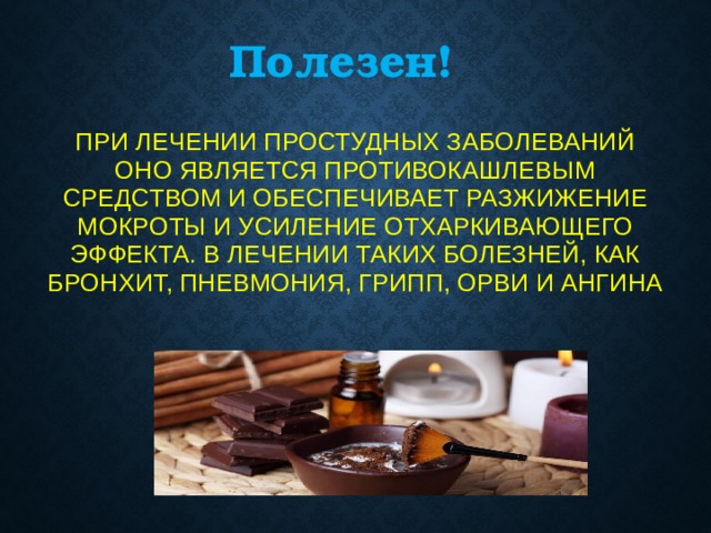 Полезен! При лечении простудных заболеваний оно является противокашлевым средством и обеспечивает разжижение мокроты и усиление отхаркивающего эффекта. В лечении таких болезней, как бронхит, пневмония, грипп, ОРВИ и ангина 