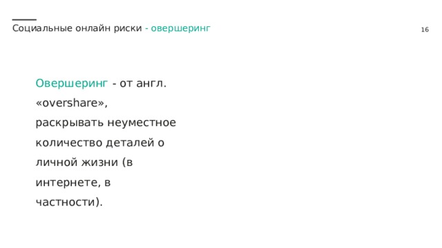 Социальные онлайн риски - овершеринг Овершеринг - от англ. «overshare», раскрывать неуместное количество деталей о личной жизни (в интернете, в частности). 