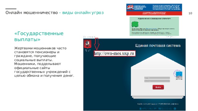 Онлайн мошенничество -  виды онлайн угроз «Государственные выплаты» Жертвами мошенников часто становятся пенсионеры и граждане, получающие социальные выплаты. Мошенники, подделывают официальные сайты государственных учреждений с целью обмана и получения денег. 