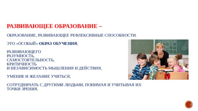    Развивающее образование –   образование, развивающее рефлексивные способности.   Это «особый» образ обучения ,   развивающего  разумность,  самостоятельность,  критичность  и независимость мышления и действия,   умение и желание учиться,   сотрудничать с другими людьми, понимая и учитывая их точки зрения. 