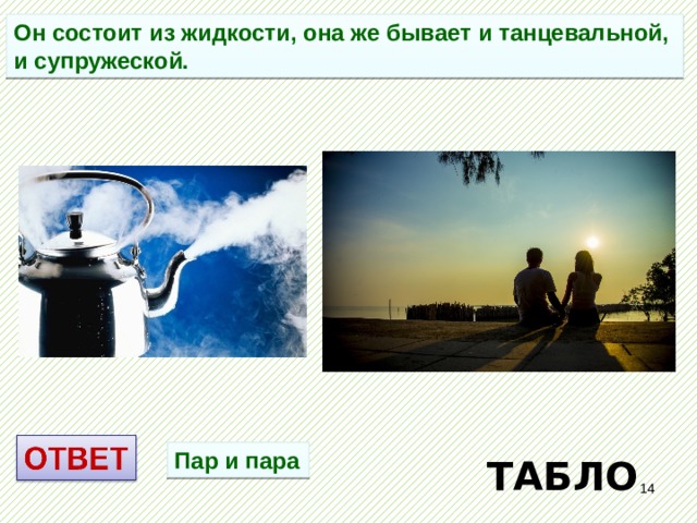 Он состоит из жидкости, она же бывает и танцевальной, и супружеской. Пар и пара  ТАБЛО  