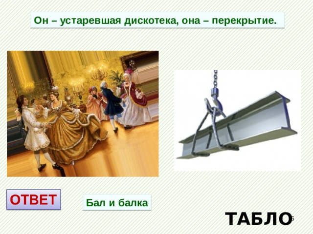Он – устаревшая дискотека, она – перекрытие. Бал и балка ТАБЛО  