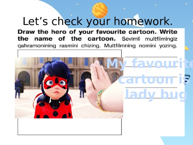 Let’s check your homework. My favourite cartoon is  lady bug 