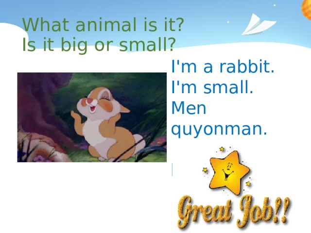 What animal is it? Is it big or small? I'm a rabbit. I'm small. Men quyonman. Men kichkinaman. 