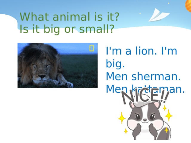 What animal is it? Is it big or small? I'm a lion. I'm big. Men sherman. Men kattaman. 