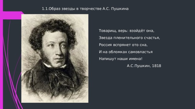 1.1.Образ звезды в творчестве А.С. Пушкина Товарищ, верь: взойдёт она, Звезда пленительного счастья, Россия вспрянет ото сна, И на обломках самовластья Напишут наши имена!  А.С.Пушкин, 1818 