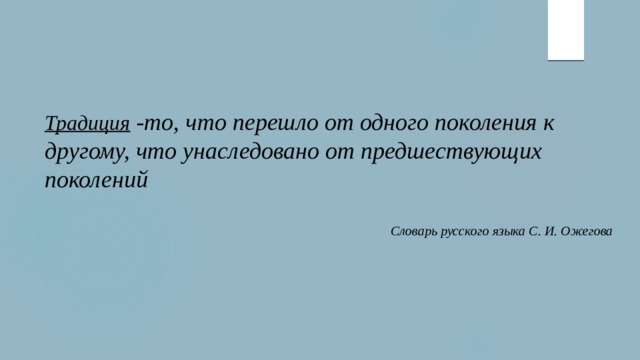 Традиция -то, что перешло от одного поколения к другому, что унаследовано от предшествующих поколений Словарь русского языка С. И. Ожегова 