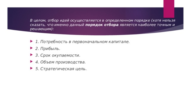 В целом, отбор идей осуществляется в определенном порядке (хотя нельзя сказать, что именно данный  порядок отбора  является наиболее точным и решающим):   1. Потребность в первоначальном капитале. 2. Прибыль. 3. Срок окупаемости. 4. Объем производства. 5. Стратегическая цель. 