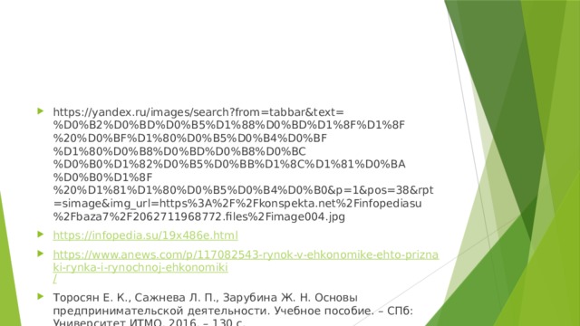 https://yandex.ru/images/search?from=tabbar&text=%D0%B2%D0%BD%D0%B5%D1%88%D0%BD%D1%8F%D1%8F%20%D0%BF%D1%80%D0%B5%D0%B4%D0%BF%D1%80%D0%B8%D0%BD%D0%B8%D0%BC%D0%B0%D1%82%D0%B5%D0%BB%D1%8C%D1%81%D0%BA%D0%B0%D1%8F%20%D1%81%D1%80%D0%B5%D0%B4%D0%B0&p=1&pos=38&rpt=simage&img_url=https%3A%2F%2Fkonspekta.net%2Finfopediasu%2Fbaza7%2F2062711968772.files%2Fimage004.jpg https://infopedia.su/19x486e.html https://www.anews.com/p/117082543-rynok-v-ehkonomike-ehto-priznaki-rynka-i-rynochnoj-ehkonomiki / Торосян Е. К., Сажнева Л. П., Зарубина Ж. Н. Основы предпринимательской деятельности. Учебное пособие. – СПб: Университет ИТМО, 2016. – 130 с. 