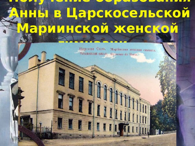  Получение образования Анны в Царскосельской Мариинской женской гимназии.  