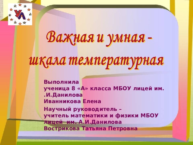 Выполнила  ученица 8 «А» класса  МБОУ лицей им. .И.Данилова  Иванникова Елена Научный руководитель –  учитель математики и физики МБОУ лицей им. А.И.Данилова  Вострикова Татьяна Петровна 