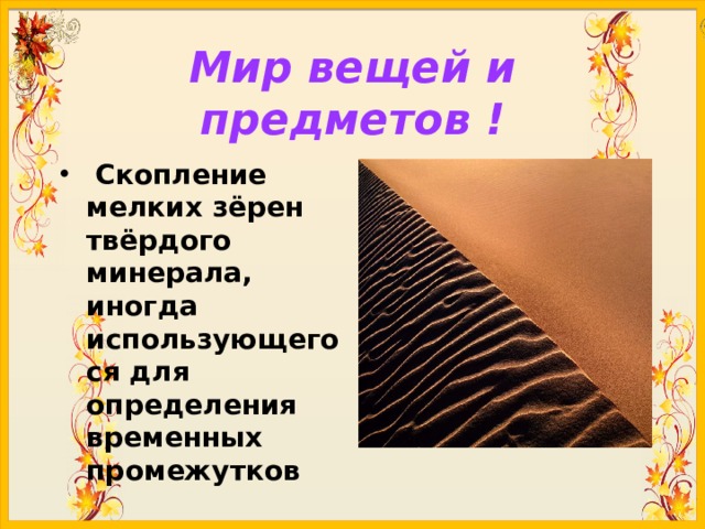 Мир вещей и предметов !  Скопление мелких зёрен твёрдого минерала, иногда использующегося для определения временных промежутков 