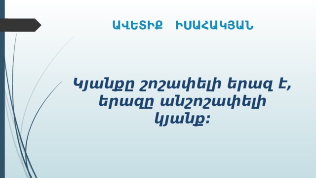 ԱՎԵՏԻՔ ԻՍԱՀԱԿՅԱՆ Կյանքը շոշափելի երազ է, երազը անշոշափելի կյանք: 
