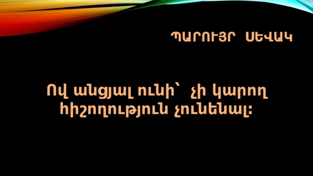 Պարույր ՍԵՎԱԿ Ով անցյալ ունի՝ չի կարող հիշողություն չունենալ: 