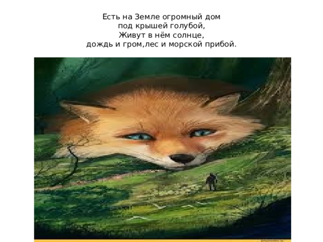 Есть на Земле огромный дом  под крышей голубой,  Живут в нём солнце,  дождь и гром,лес и морской прибой. 