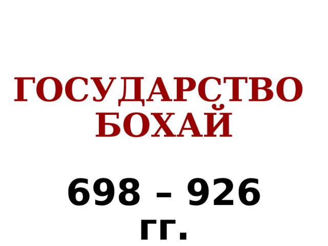    ГОСУДАРСТВО БОХАЙ 698 – 926 гг. 