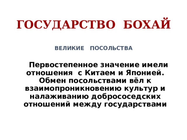 ГОСУДАРСТВО БОХАЙ ВЕЛИКИЕ ПОСОЛЬСТВА   Первостепенное значение имели отношения с Китаем и Японией. Обмен посольствами вёл к взаимопроникновению культур и налаживанию добрососедских отношений между государствами 