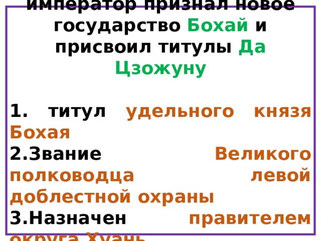  705 год – китайский император признал новое государство Бохай и присвоил титулы Да Цзожуну   титул удельного князя Бохая Звание Великого полководца левой доблестной охраны Назначен правителем округа Хуань   