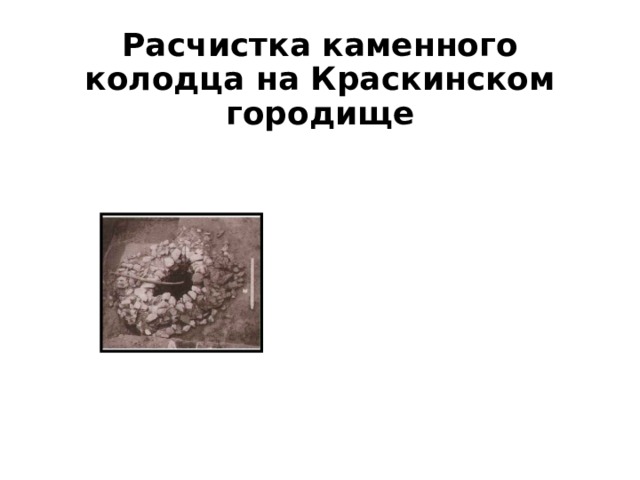 Расчистка каменного колодца на Краскинском городище 