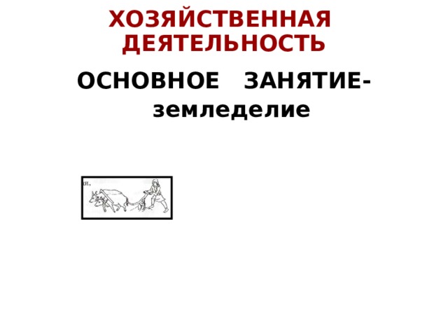 ХОЗЯЙСТВЕННАЯ ДЕЯТЕЛЬНОСТЬ ОСНОВНОЕ ЗАНЯТИЕ-  земледелие 