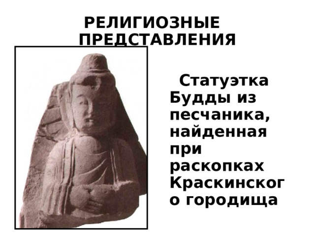 РЕЛИГИОЗНЫЕ ПРЕДСТАВЛЕНИЯ  Статуэтка Будды из песчаника, найденная при раскопках Краскинского городища 