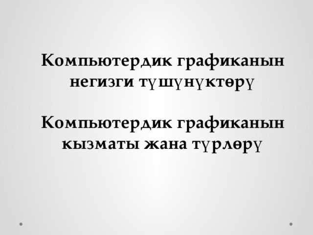 Компьютердик графиканын негизги түшүнүктөрү  Компьютердик графиканын кызматы жана түрлөрү 