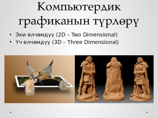 Компьютердик графиканын түрлөрү Эки өлчөмдүү (2D – Two Dimensional) Үч өлчөмдүү (3D – Three Dimensional) 
