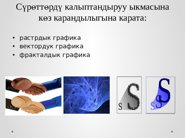 Сүрөттөрдү калыптандыруу ыкмасына көз карандылыгына карата: растрдык графика вектордук графика фракталдык графика 