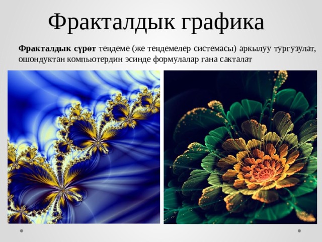 Фракталдык графика Фракталдык сүрөт теңдеме (же теңдемелер системасы) аркылуу тургузулат, ошондуктан компьютердин эсинде формулалар гана сакталат  
