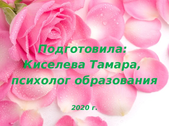 Подготовила: Киселева Тамара, психолог образования  2020 г. 