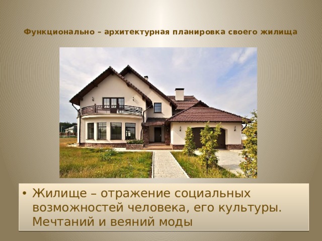 Функционально – архитектурная планировка своего жилища   Жилище – отражение социальных возможностей человека, его культуры. Мечтаний и веяний моды 