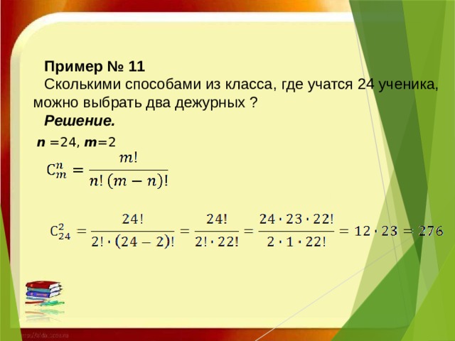 Пример № 11 Сколькими способами из класса, где учатся 24 ученика, можно выбрать два дежурных ? Решение.   n =24, m =2     