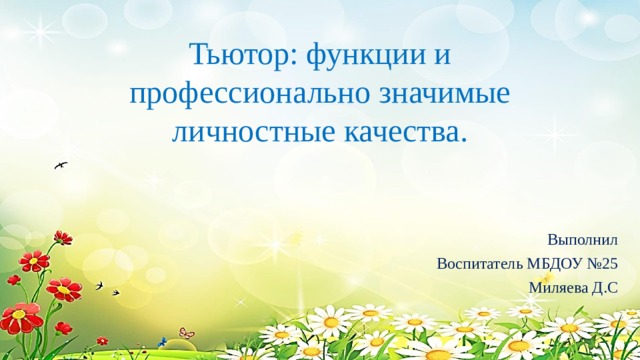 Тьютор: функции и профессионально значимые личностные качества. Выполнил Воспитатель МБДОУ №25 Миляева Д.С 