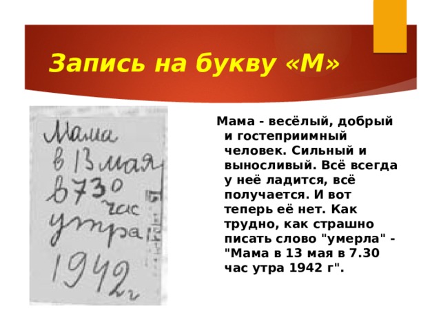 Запись на букву «М»  Мама - весёлый, добрый и гостеприимный человек. Сильный и выносливый. Всё всегда у неё ладится, всё получается . И вот теперь её нет. Как трудно, как страшно писать слово 