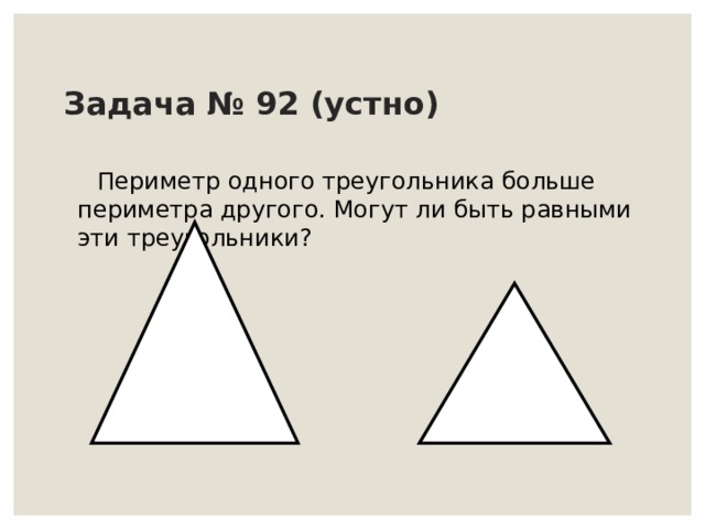 Задача № 92 (устно)  Периметр одного треугольника больше периметра другого. Могут ли быть равными эти треугольники? 