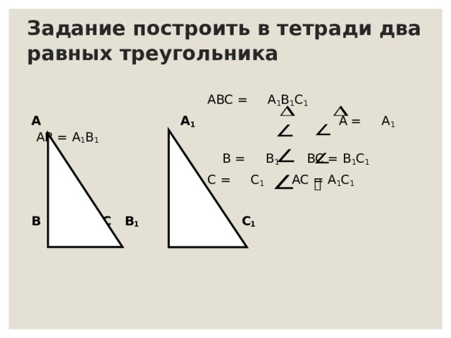 Задание построить в тетради два равных треугольника    ABC = A 1 B 1 C 1  A A 1 A = A 1 AB = A 1 B 1   B = B 1 BC = B 1 C 1  C = C 1 AC = A 1 C 1  B  C B 1 C 1 
