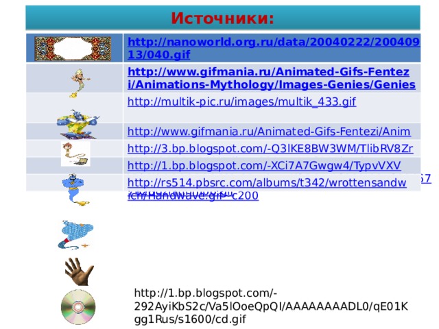 Источники: http://nanoworld.org.ru/data/20040222/20040913/040.gif  http://www.gifmania.ru/Animated-Gifs-Fentezi/Animations-Mythology/Images-Genies/Genies-56627.gif http://multik-pic.ru/images/multik_433.gif http://1.bp.blogspot.com/-292AyiKbS2c/Va5lOoeQpQI/AAAAAAAADL0/qE01Kgg1Rus/s1600/cd.gif 