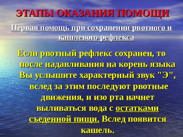 ЭТАПЫ ОКАЗАНИЯ ПОМОЩИ Первая помощь при сохранении рвотного и кашлевого рефлекса   Если рвотный рефлекс сохранен, то после надавливания на корень языка Вы услышите характерный звук 