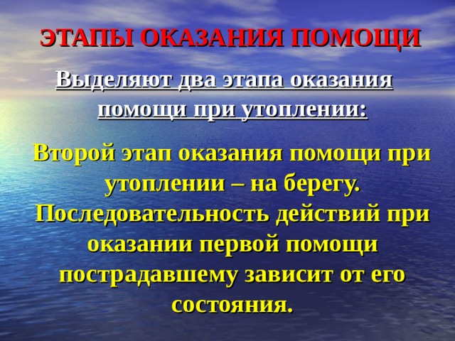 ЭТАПЫ ОКАЗАНИЯ ПОМОЩИ Выделяют два этапа оказания помощи при утоплении:   Второй этап оказания помощи при утоплении – на берегу. Последовательность действий при оказании первой помощи пострадавшему зависит от его состояния. 