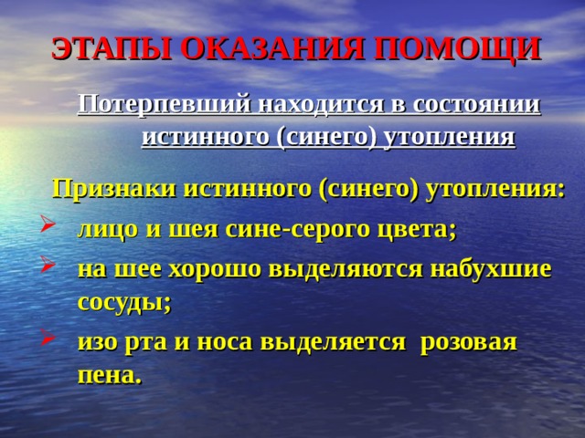 ЭТАПЫ ОКАЗАНИЯ ПОМОЩИ Потерпевший находится в состоянии истинного (синего) утопления  Признаки истинного (синего) утопления: лицо и шея сине-серого цвета; на шее хорошо выделяются набухшие сосуды; изо рта и носа выделяется розовая пена.  