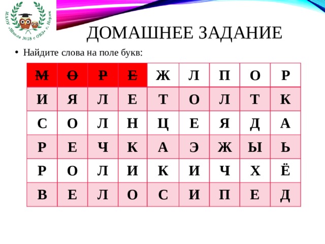 Домашнее задание Найдите слова на поле букв: М О И Я Р С Е О Л Р Ж Р Е Л Е Л О Н Т Ч В Л К Е Ц П О Е О И Л А Л Р К О Т Я Э И Д С Ж К Ч Ы И А Х Ь П Ё Е Д 