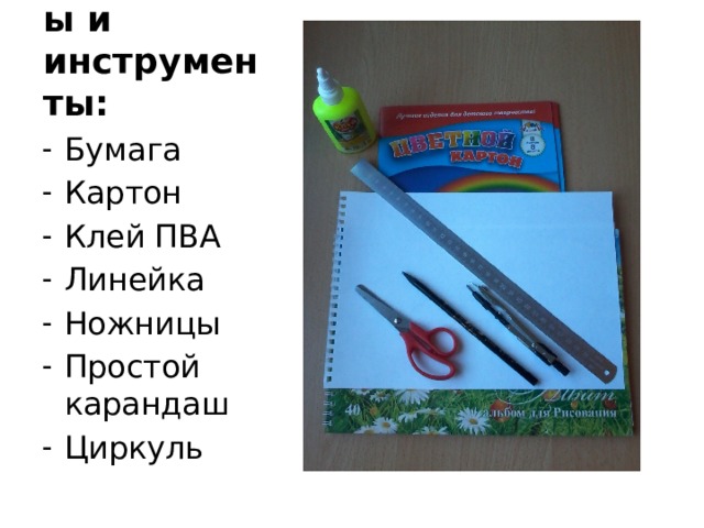 Материалы и инструменты: Бумага Картон Клей ПВА Линейка Ножницы Простой карандаш Циркуль 