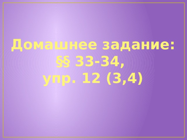 Домашнее задание: §§ 33-34, упр. 12 (3,4) 