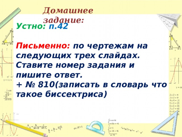 Домашнее задание: Устно: п.42  Письменно: по чертежам на следующих трех слайдах. Ставите номер задания и пишите ответ. + № 810(записать в словарь что такое биссектриса) 